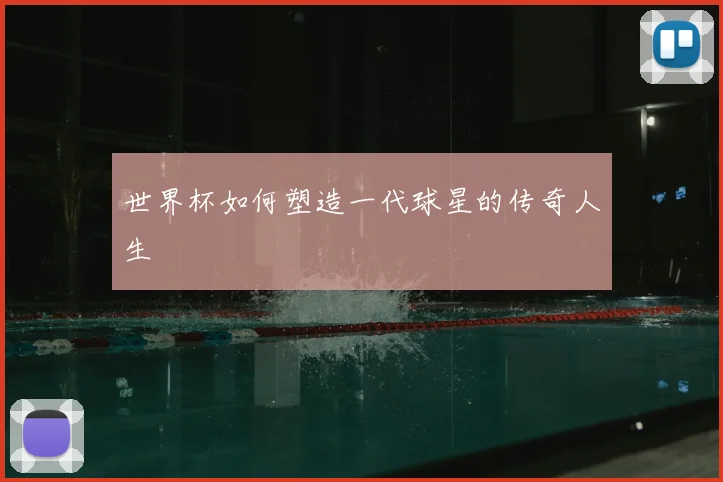 世界杯如何塑造一代球星的传奇人生