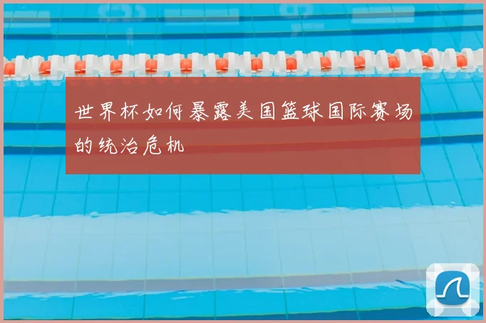 世界杯如何暴露美国篮球国际赛场的统治危机