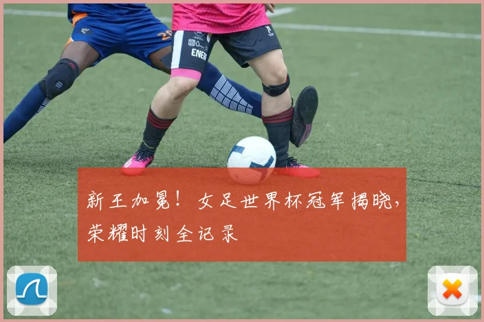 新王加冕！女足世界杯冠军揭晓，荣耀时刻全记录