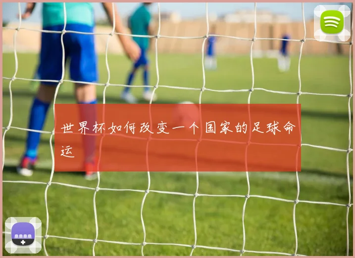 世界杯如何改变一个国家的足球命运