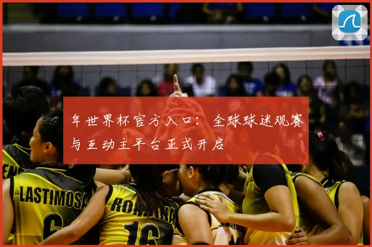 年世界杯官方入口：全球球迷观赛与互动主平台正式开启