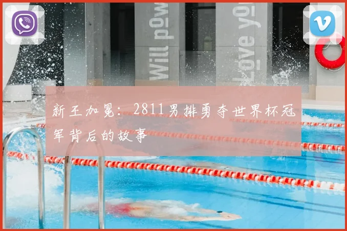 新王加冕：2811男排勇夺世界杯冠军背后的故事