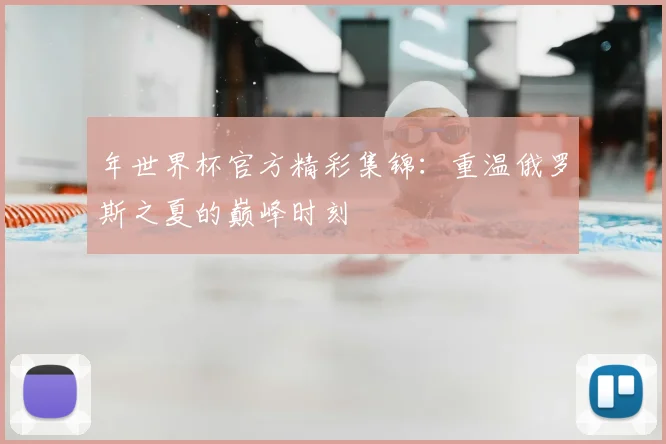 年世界杯官方精彩集锦：重温俄罗斯之夏的巅峰时刻