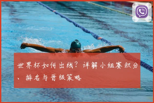 世界杯如何出线？详解小组赛积分、排名与晋级策略