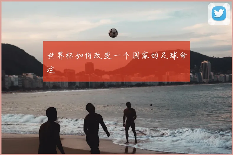 世界杯如何改变一个国家的足球命运