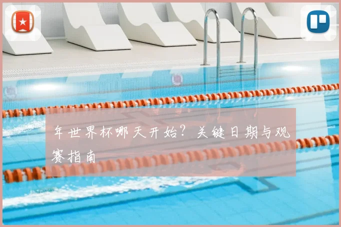 年世界杯哪天开始？关键日期与观赛指南