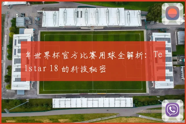 年世界杯官方比赛用球全解析：Telstar 18 的科技秘密