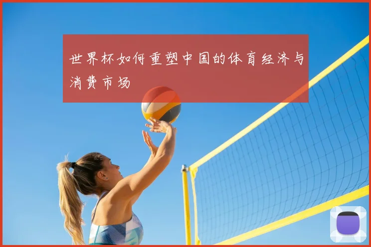 世界杯如何重塑中国的体育经济与消费市场