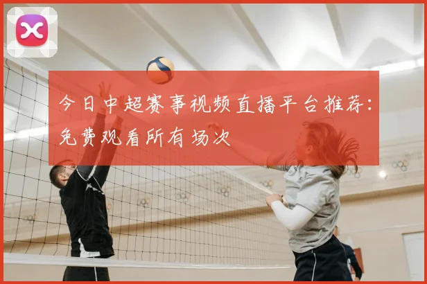 今日中超赛事视频直播平台推荐：免费观看所有场次