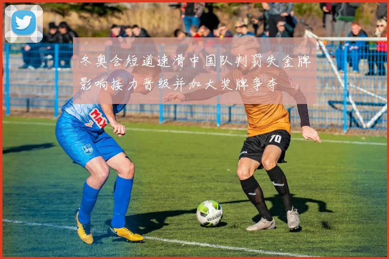 冬奥会短道速滑中国队判罚失金牌影响接力晋级并加大奖牌争夺