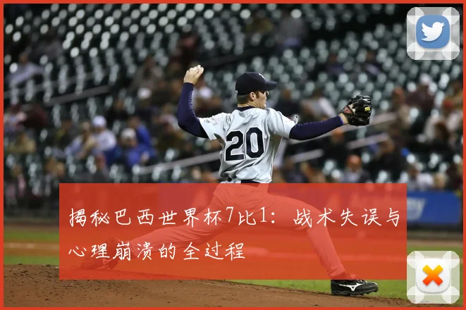揭秘巴西世界杯7比1：战术失误与心理崩溃的全过程