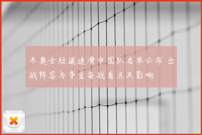 冬奥会短道速滑中国队名单公布 出战阵容与争金备战看点及影响