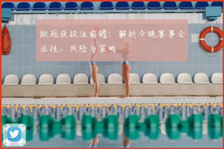 欧冠夜投注前瞻：解析今晚赛事合法性、风险与策略