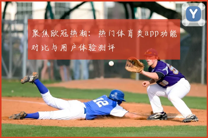 聚焦欧冠热潮：热门体育类app功能对比与用户体验测评