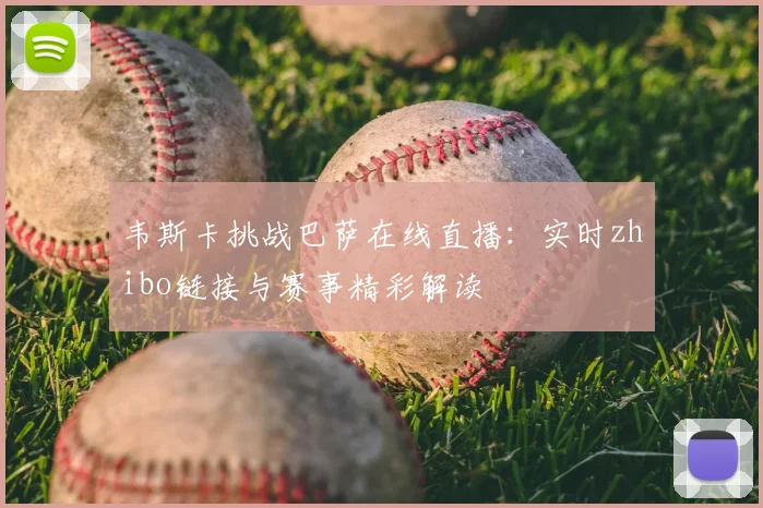韦斯卡挑战巴萨在线直播：实时zhibo链接与赛事精彩解读