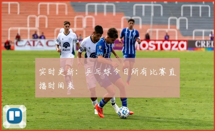 实时更新：乒乓球今日所有比赛直播时间表