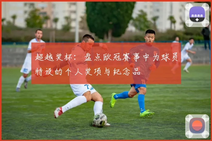 超越奖杯：盘点欧冠赛事中为球员特设的个人奖项与纪念品