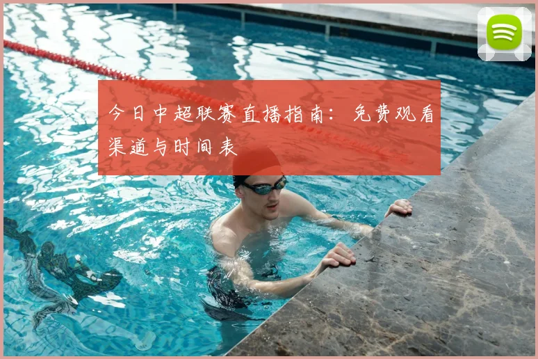 今日中超联赛直播指南：免费观看渠道与时间表
