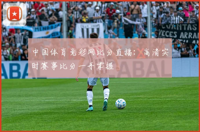 中国体育竞彩网比分直播：高清实时赛事比分一手掌握