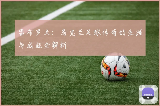 雷布罗夫:乌克兰足球传奇的生涯与成就全解析