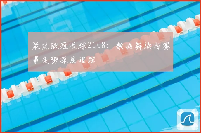 聚焦欧冠滚球2108：数据解读与赛事走势深度追踪