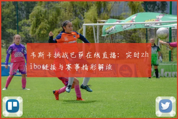 韦斯卡挑战巴萨在线直播：实时zhibo链接与赛事精彩解读